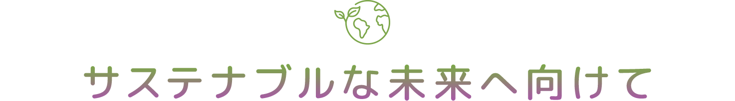 サステナブルな未来へ向けて